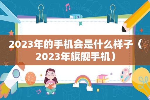 2023年的手机会是什么样子（2023年旗舰手机）