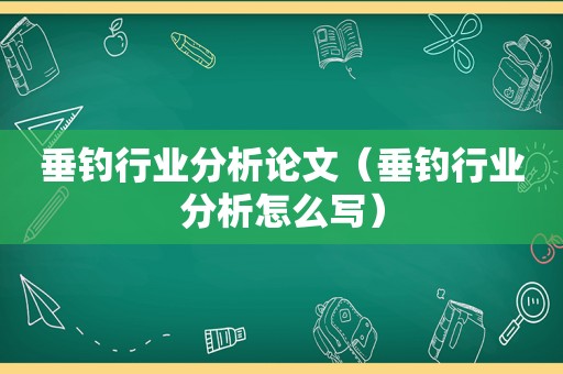 垂钓行业分析论文（垂钓行业分析怎么写）