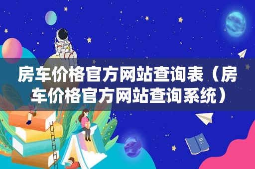 房车价格官方网站查询表（房车价格官方网站查询系统）