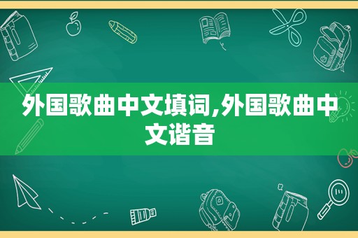 外国歌曲中文填词,外国歌曲中文谐音