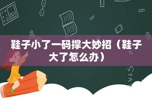 鞋子小了一码撑大妙招（鞋子大了怎么办）