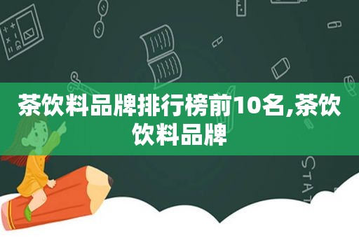 茶饮料品牌排行榜前10名,茶饮饮料品牌