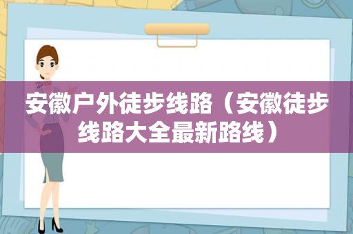 安徽户外徒步线路（安徽徒步线路大全最新路线）