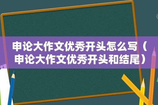 申论大作文优秀开头怎么写（申论大作文优秀开头和结尾）