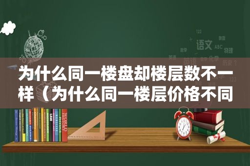 为什么同一楼盘却楼层数不一样（为什么同一楼层价格不同）