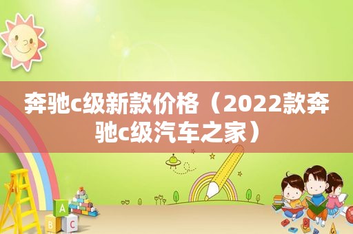 奔驰c级新款价格（2022款奔驰c级汽车之家）