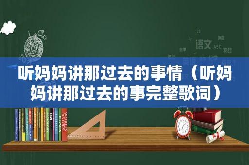 听妈妈讲那过去的事情（听妈妈讲那过去的事完整歌词）