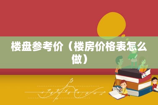 楼盘参考价（楼房价格表怎么做）