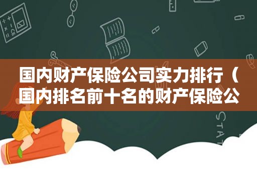 国内财产保险公司实力排行（国内排名前十名的财产保险公司）