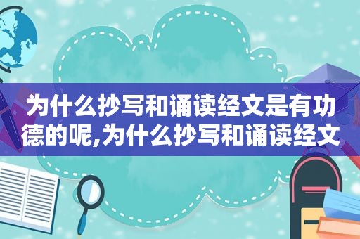 为什么抄写和诵读经文是有功德的呢,为什么抄写和诵读经文是有功德的人