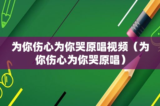 为你伤心为你哭原唱视频（为你伤心为你哭原唱）