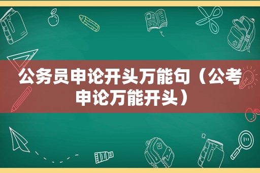 公务员申论开头万能句（公考申论万能开头）