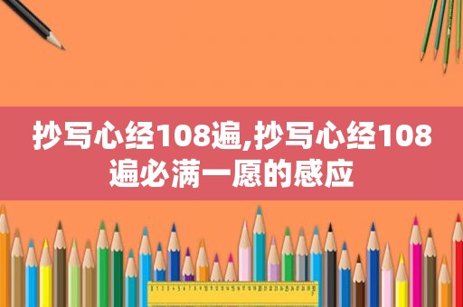 抄写心经108遍,抄写心经108遍必满一愿的感应