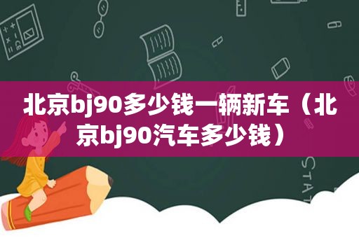 北京bj90多少钱一辆新车（北京bj90汽车多少钱）