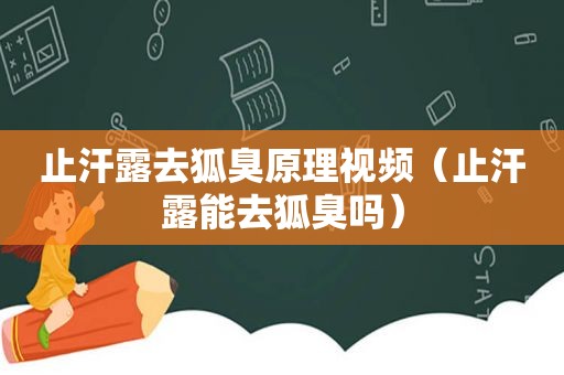 止汗露去狐臭原理视频（止汗露能去狐臭吗）