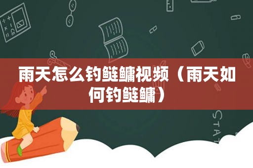 雨天怎么钓鲢鳙视频（雨天如何钓鲢鳙）