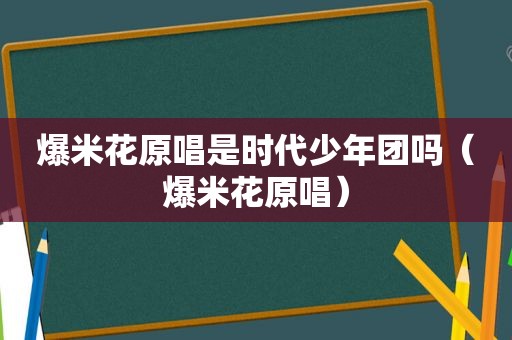 爆米花原唱是时代少年团吗（爆米花原唱）