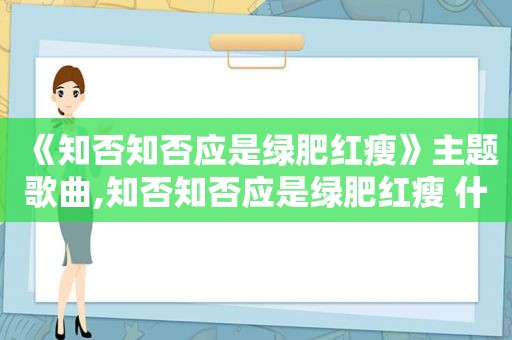 《知否知否应是绿肥红瘦》主题歌曲,知否知否应是绿肥红瘦 什么歌