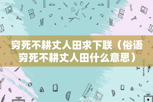 穷死不耕丈人田求下联（俗语穷死不耕丈人田什么意思）