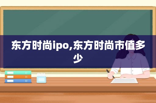 东方时尚ipo,东方时尚市值多少