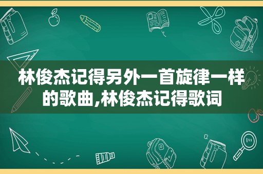 林俊杰记得另外一首旋律一样的歌曲,林俊杰记得歌词