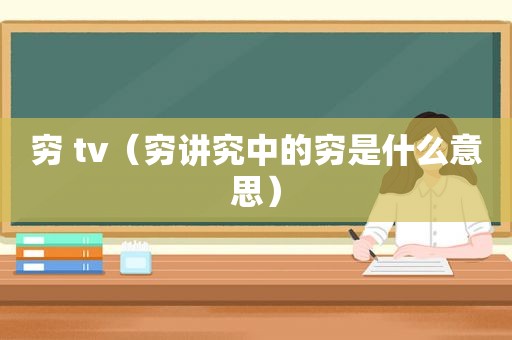 穷 tv（穷讲究中的穷是什么意思）