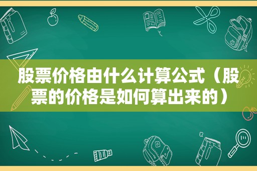 股票价格由什么计算公式（股票的价格是如何算出来的）