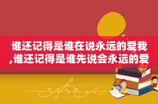 谁还记得是谁在说永远的爱我,谁还记得是谁先说会永远的爱我