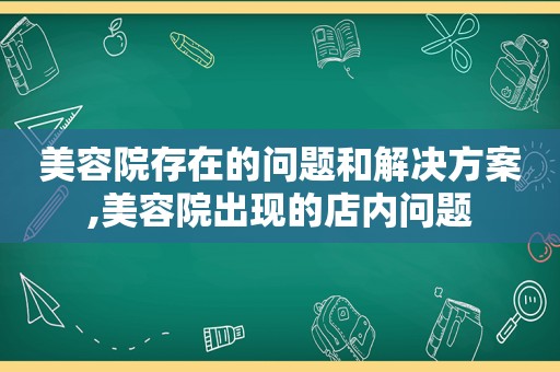 美容院存在的问题和解决方案,美容院出现的店内问题