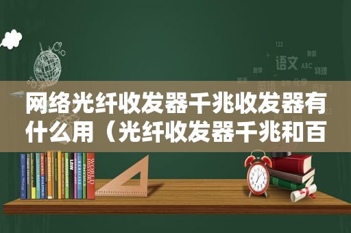 网络光纤收发器千兆收发器有什么用（光纤收发器千兆和百兆区别）