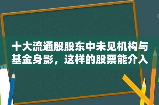 十大流通股股东中未见机构与基金身影，这样的股票能介入吗？