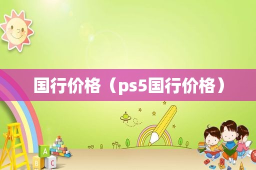 国行价格（ps5国行价格）