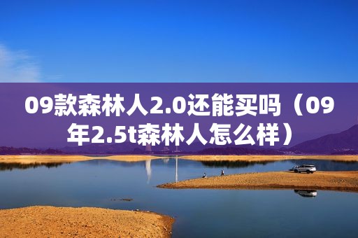 09款森林人2.0还能买吗（09年2.5t森林人怎么样）