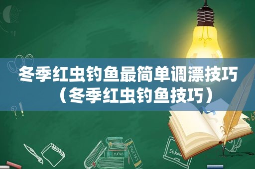 冬季红虫钓鱼最简单调漂技巧（冬季红虫钓鱼技巧）