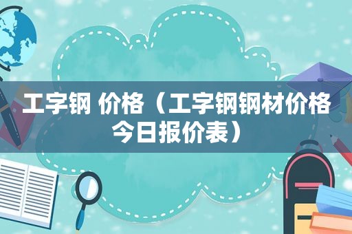 工字钢 价格（工字钢钢材价格今日报价表）