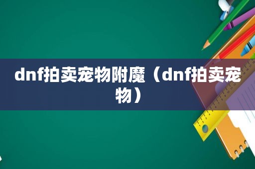 dnf拍卖宠物附魔（dnf拍卖宠物）