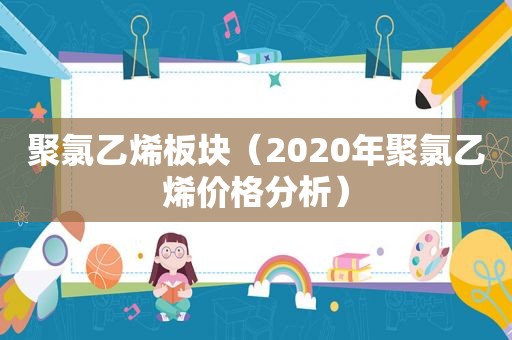 聚氯乙烯板块（2020年聚氯乙烯价格分析）