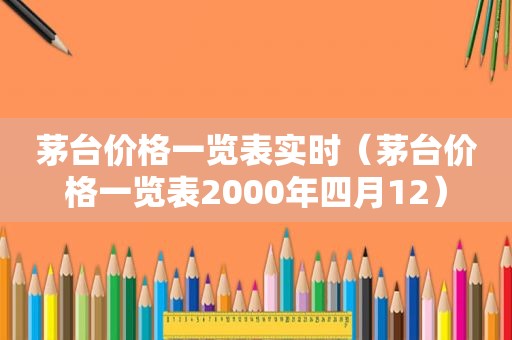 茅台价格一览表实时（茅台价格一览表2000年四月12）