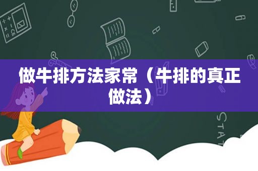 做牛排方法家常（牛排的真正做法）