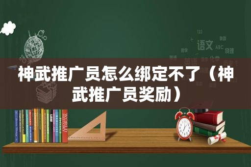 神武推广员怎么绑定不了（神武推广员奖励）