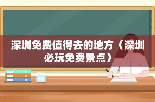 深圳免费值得去的地方（深圳必玩免费景点）