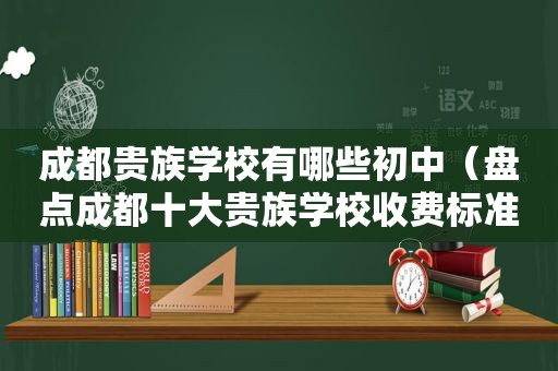 成都贵族学校有哪些初中（盘点成都十大贵族学校收费标准）