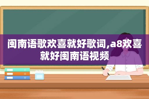 闽南语歌欢喜就好歌词,a8欢喜就好闽南语视频