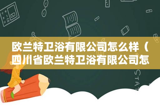 欧兰特卫浴有限公司怎么样（四川省欧兰特卫浴有限公司怎么样）