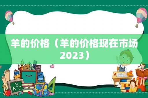 羊的价格（羊的价格现在市场2023）