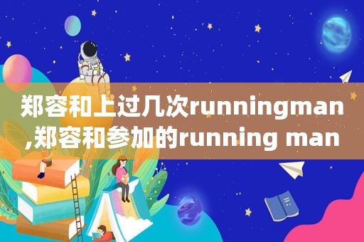 郑容和上过几次runningman,郑容和参加的running man