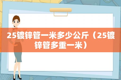 25镀锌管一米多少公斤（25镀锌管多重一米）