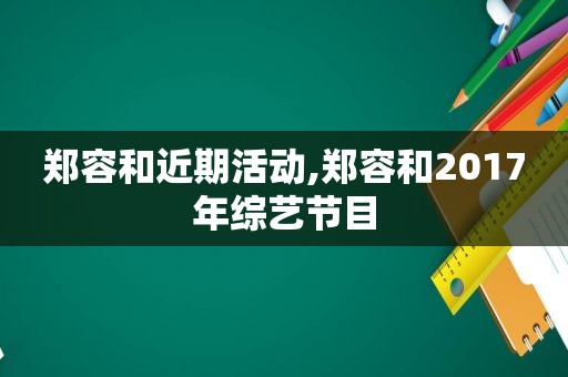 郑容和近期活动,郑容和2017年综艺节目