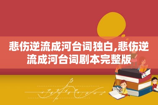 悲伤逆流成河台词独白,悲伤逆流成河台词剧本完整版