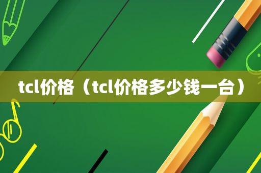 tcl价格（tcl价格多少钱一台）